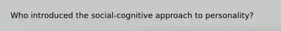 Who introduced the social-cognitive approach to personality?