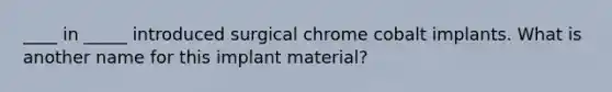 ____ in _____ introduced surgical chrome cobalt implants. What is another name for this implant material?