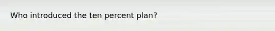 Who introduced the ten percent plan?