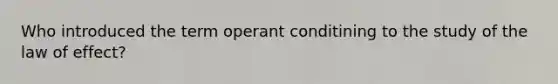 Who introduced the term operant conditining to the study of the law of effect?