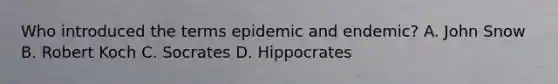 Who introduced the terms epidemic and endemic? A. John Snow B. Robert Koch C. Socrates D. Hippocrates