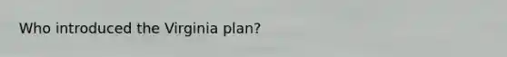 Who introduced the Virginia plan?