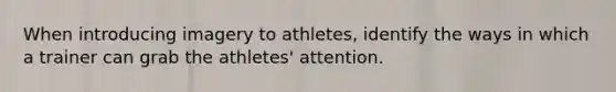 When introducing imagery to athletes, identify the ways in which a trainer can grab the athletes' attention.