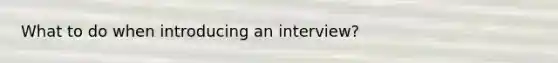 What to do when introducing an interview?