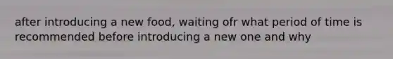 after introducing a new food, waiting ofr what period of time is recommended before introducing a new one and why