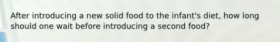 After introducing a new solid food to the infant's diet, how long should one wait before introducing a second food?