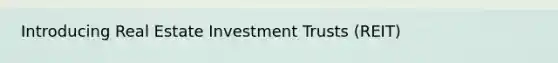 Introducing Real Estate Investment Trusts (REIT)