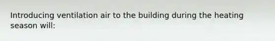 Introducing ventilation air to the building during the heating season will: