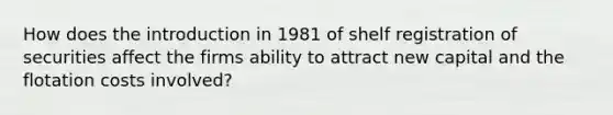 How does the introduction in 1981 of shelf registration of securities affect the firms ability to attract new capital and the flotation costs involved?