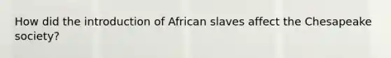 How did the introduction of African slaves affect the Chesapeake society?