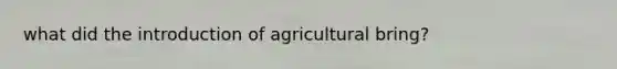 what did the introduction of agricultural bring?