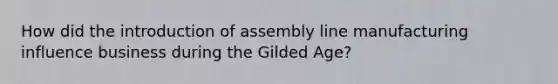 How did the introduction of assembly line manufacturing influence business during the Gilded Age?