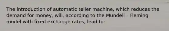 The introduction of automatic teller machine, which reduces the demand for money, will, according to the Mundell - Fleming model with fixed exchange rates, lead to: