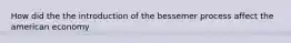 How did the the introduction of the bessemer process affect the american economy