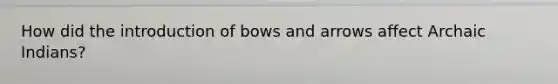 How did the introduction of bows and arrows affect Archaic Indians?