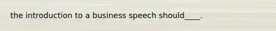 the introduction to a business speech should____.