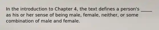 In the introduction to Chapter 4, the text defines a person's _____ as his or her sense of being male, female, neither, or some combination of male and female.