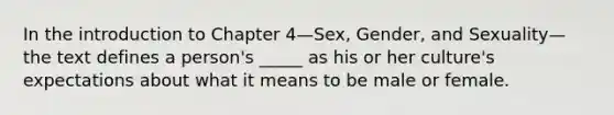 In the introduction to Chapter 4—Sex, Gender, and Sexuality—the text defines a person's _____ as his or her culture's expectations about what it means to be male or female.