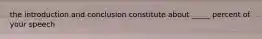 the introduction and conclusion constitute about _____ percent of your speech