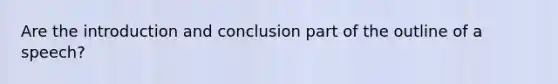 Are the introduction and conclusion part of the outline of a speech?