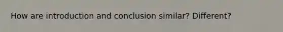 How are introduction and conclusion similar? Different?