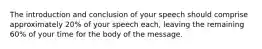 The introduction and conclusion of your speech should comprise approximately 20% of your speech each, leaving the remaining 60% of your time for the body of the message.