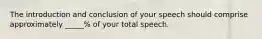 The introduction and conclusion of your speech should comprise approximately _____% of your total speech.