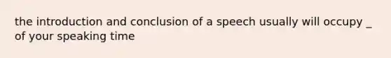 the introduction and conclusion of a speech usually will occupy _ of your speaking time