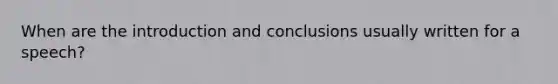 When are the introduction and conclusions usually written for a speech?