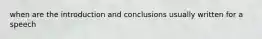 when are the introduction and conclusions usually written for a speech