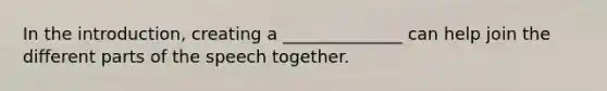 In the introduction, creating a ______________ can help join the different parts of the speech together.