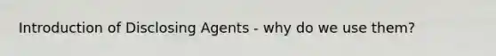 Introduction of Disclosing Agents - why do we use them?