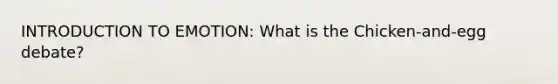 INTRODUCTION TO EMOTION: What is the Chicken-and-egg debate?