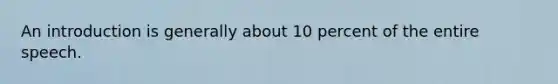 An introduction is generally about 10 percent of the entire speech.