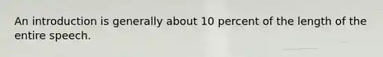 An introduction is generally about 10 percent of the length of the entire speech.