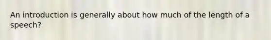 An introduction is generally about how much of the length of a speech?