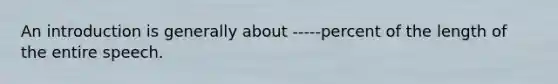 An introduction is generally about -----percent of the length of the entire speech.