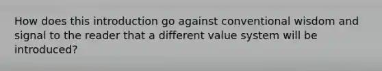 How does this introduction go against conventional wisdom and signal to the reader that a different value system will be introduced?