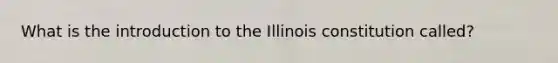 What is the introduction to the Illinois constitution called?