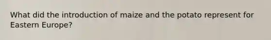 What did the introduction of maize and the potato represent for Eastern Europe?