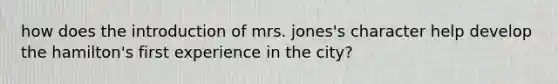 how does the introduction of mrs. jones's character help develop the hamilton's first experience in the city?