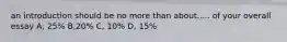 an introduction should be no more than about..... of your overall essay A, 25% B,20% C, 10% D, 15%