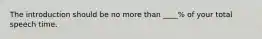 The introduction should be no more than ____% of your total speech time.