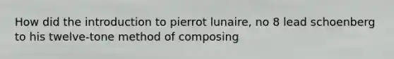 How did the introduction to pierrot lunaire, no 8 lead schoenberg to his twelve-tone method of composing