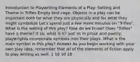 Introduction to Playwriting Elements of a Play: Setting and Theme in Trifles Empty bird cage. Objects in a play can be important both for what they are physically and for what they might symbolize Let's spend just a few more minutes on "Trifles". What is the setting of this play? How do we know? Does "Trifles" have a theme? If so, what is it? Just as in prose and poetry, playwrights incorporate symbols into their plays. What is the main symbol in this play? Answer As you begin working with your own play idea, remember that all of the elements of fiction apply to play writing as well. 1 10 10 18