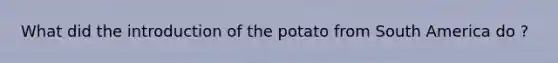 What did the introduction of the potato from South America do ?