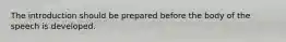 The introduction should be prepared before the body of the speech is developed.