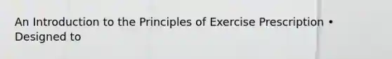 An <a href='https://www.questionai.com/knowledge/k1dm0KB3Nv-introduction-to-the' class='anchor-knowledge'>introduction to the</a> Principles of Exercise Prescription • Designed to