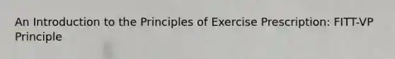 An Introduction to the Principles of Exercise Prescription: FITT-VP Principle