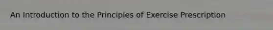 An Introduction to the Principles of Exercise Prescription
